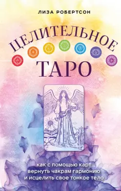 Лиза Робертсон - Целительное Таро. Как с помощью карт вернуть чакрам гармонию и исцелить свое тонкое тело обложка книги