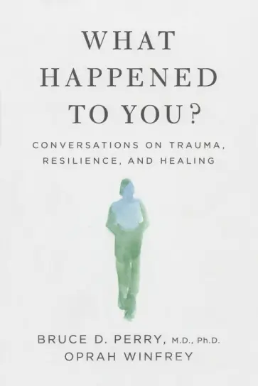 Perry, Winfrey - What Happened to You? Conversations on Trauma, Resilience, and Healing Perry, Winfrey - What Happened to You? Conversations on Trauma, Resilience, and Healing обложка книги