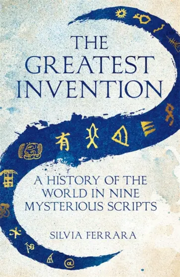 Silvia Ferrara - The Greatest Invention. A History of the World in Nine Mysterious Scripts обложка книги