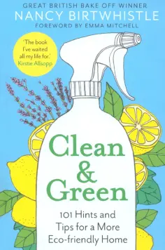 Nancy Birtwhistle - Clean & Green. 101 Hints and Tips for a More Eco-Friendly Home обложка книги