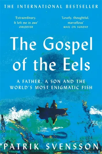 The Gospel of the Eels. A Father, a Son and the World's Most Enigmatic Fish The Gospel of the Eels. A Father, a Son and the World's Most Enigmatic Fish