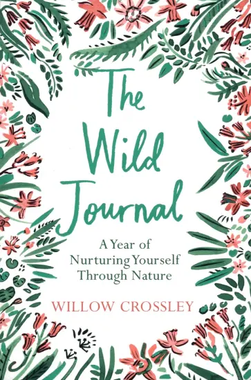 Willow Crossley - The Wild Journal. A Year of Nurturing Yourself Through Nature Willow Crossley - The Wild Journal. A Year of Nurturing Yourself Through Nature обложка книги