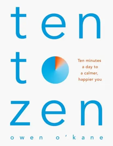 Owen O`Kane - Ten to Zen. Ten Minutes a Day to a Calmer, Happier You обложка книги