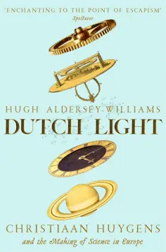 Hugh Aldersey-Williams - Dutch Light. Christiaan Huygens and the Making of Science in Europe обложка книги
