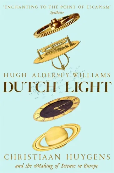 Hugh Aldersey-Williams - Dutch Light. Christiaan Huygens and the Making of Science in Europe обложка книги