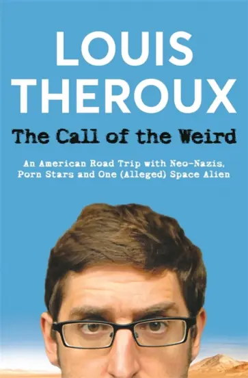 Louis Theroux - The Call of the Weird. An American Road Trip with Neo-Nazis, Porn Stars and One Alleged Space Alien обложка книги