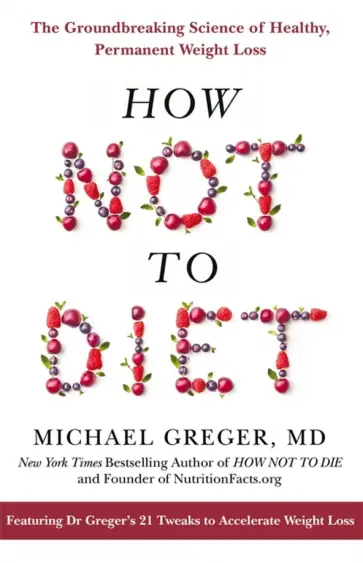 Michael Greger - How Not to Diet. The Groundbreaking Science of Healthy, Permanent Weight Loss Michael Greger - How Not to Diet. The Groundbreaking Science of Healthy, Permanent Weight Loss обложка книги
