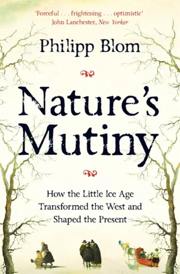 Philipp Blom - Nature's Mutiny. How the Little Ice Age Transformed the West and Shaped the Present обложка книги