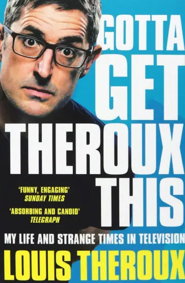 Louis Theroux - Gotta Get Theroux This. My life and strange times in television обложка книги