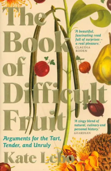 Kate Lebo - The Book of Difficult Fruit. Arguments for the Tart, Tender, and Unruly обложка книги