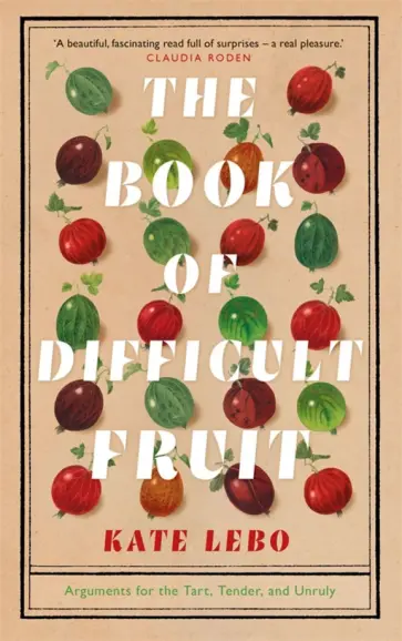 Kate Lebo - The Book of Difficult Fruit. Arguments for the Tart, Tender, and Unruly обложка книги