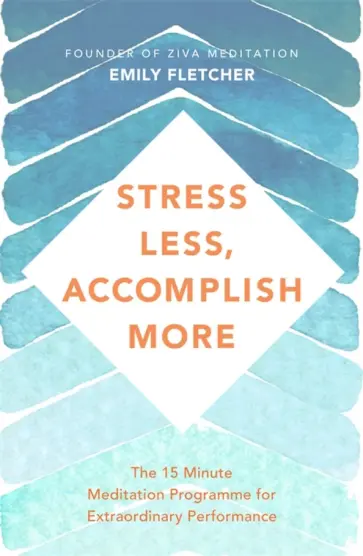 Emily Fletcher - Stress Less, Accomplish More. The 15-Minute Meditation Programme for Extraordinary Performance Emily Fletcher - Stress Less, Accomplish More. The 15-Minute Meditation Programme for Extraordinary Performance обложка книги