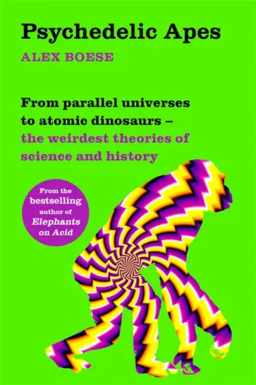 Alex Boese - Psychedelic Apes. From parallel universes to atomic dinosaurs - the weirdest theories of science обложка книги
