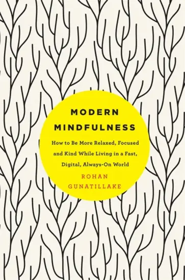 Rohan Gunatillake - Modern Mindfulness. How to Be More Relaxed, Focused, and Kind While Living in a Fast, Digital World Rohan Gunatillake - Modern Mindfulness. How to Be More Relaxed, Focused, and Kind While Living in a Fast, Digital World обложка книги
