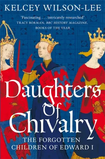 Kelcey Wilson-Lee - Daughters of Chivalry. The Forgotten Children of Edward I обложка книги
