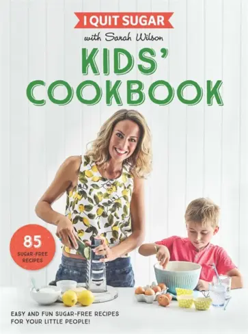 Sarah Wilson - I Quit Sugar Kids Cookbook. 85 Easy and Fun Sugar-Free Recipes for Your Little People Sarah Wilson - I Quit Sugar Kids Cookbook. 85 Easy and Fun Sugar-Free Recipes for Your Little People обложка книги