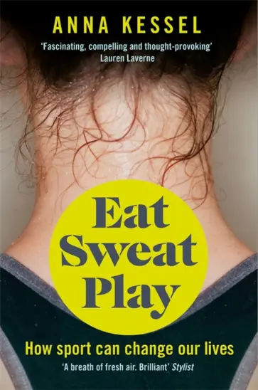 Anna Kessel - Eat Sweat Play. How Sport Can Change Our Lives Anna Kessel - Eat Sweat Play. How Sport Can Change Our Lives обложка книги