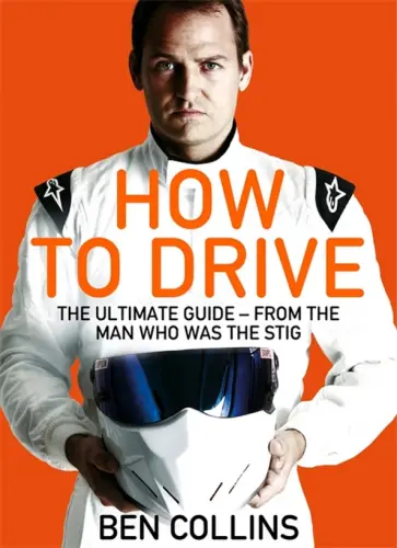 Ben Collins - How To Drive. The Ultimate Guide, from the Man Who Was the Stig Ben Collins - How To Drive. The Ultimate Guide, from the Man Who Was the Stig обложка книги