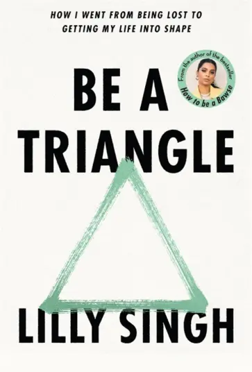 Lilly Singh - Be A Triangle. How I Went From Being Lost to Getting My Life into Shape Lilly Singh - Be A Triangle. How I Went From Being Lost to Getting My Life into Shape обложка книги