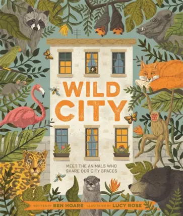 Ben Hoare - Wild City. Meet the animals who share our city spaces обложка книги