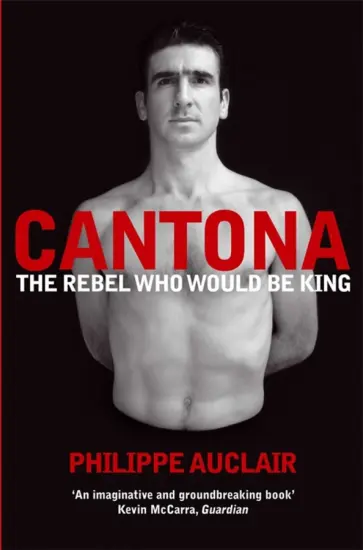 Philippe Auclair - Cantona. The Rebel Who Would Be King обложка книги