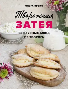 Ольга Эрбис - Творожная затея. 50 вкусных блюд из творога обложка книги