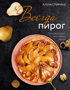 Алена Спирина - Всегда пирог. Пошаговые рецепты самых вкусных пирогов обложка книги