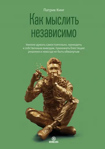 Патрик Кинг - Как мыслить независимо. Умение думать самостоятельно, приходить к собственным выводам Патрик Кинг - Как мыслить независимо. Умение думать самостоятельно, приходить к собственным выводам обложка книги