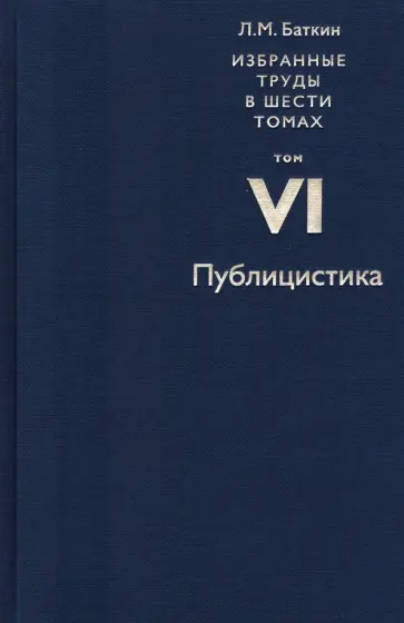Леонид Баткин - Избранные труды в 6 томах. Том 6. Публицистика Леонид Баткин - Избранные труды в 6 томах. Том 6. Публицистика обложка книги