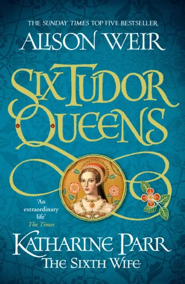 Alison Weir - Six Tudor Queens. Katharine Parr, The Sixth Wife обложка книги