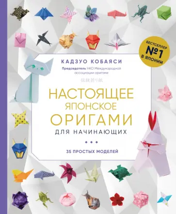 Кадзуо Кобаяси - Настоящее японское оригами для начинающих. 35 простых моделей Кадзуо Кобаяси - Настоящее японское оригами для начинающих. 35 простых моделей обложка книги