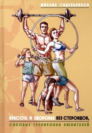 Михаил Сидельников - Красота и здоровье без стероидов. Силовые тренировки любителей обложка книги