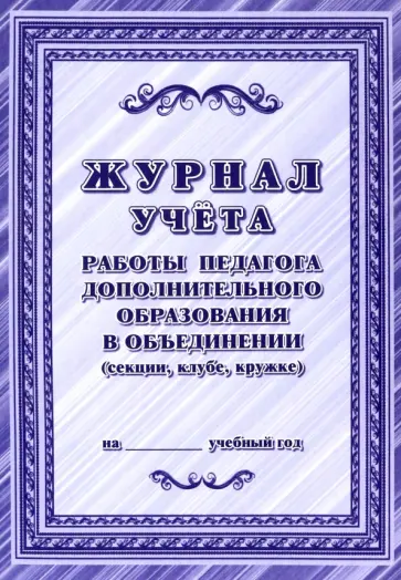 Журнал учёта работы педагога дополнительного образования в объединении (секции, клубе, кружке) Журнал учёта работы педагога дополнительного образования в объединении (секции, клубе, кружке) обложка книги