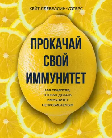 Кейт Ллевеллин-Уотерс - Прокачай свой иммунитет. 100 рецептов, чтобы сделать иммунитет непробиваемым Кейт Ллевеллин-Уотерс - Прокачай свой иммунитет. 100 рецептов, чтобы сделать иммунитет непробиваемым обложка книги