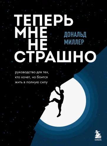 Дональд Миллер - Теперь мне не страшно. Руководство для тех, кто хочет, но боится жить в полную силу обложка книги