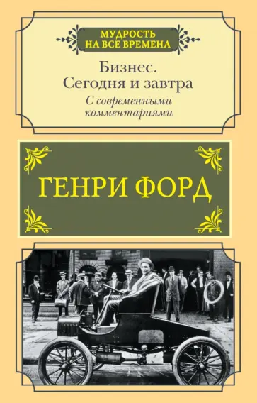 Генри Форд - Бизнес. Сегодня и завтра. С современными комментариями Генри Форд - Бизнес. Сегодня и завтра. С современными комментариями обложка книги