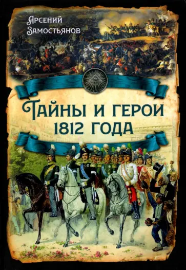 Арсений Замостьянов - Тайны и герои 1812 года обложка книги