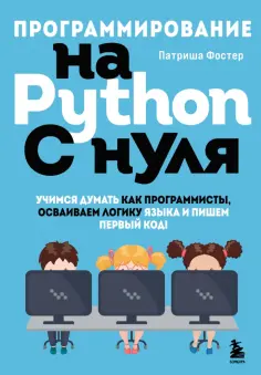 Патриша Фостер - Программирование на Python с нуля. Учимся думать как программисты, осваиваем логику языка обложка книги
