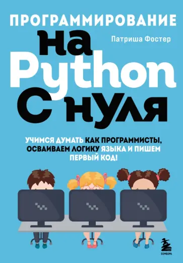 Патриша Фостер - Программирование на Python с нуля. Учимся думать как программисты, осваиваем логику языка Патриша Фостер - Программирование на Python с нуля. Учимся думать как программисты, осваиваем логику языка обложка книги