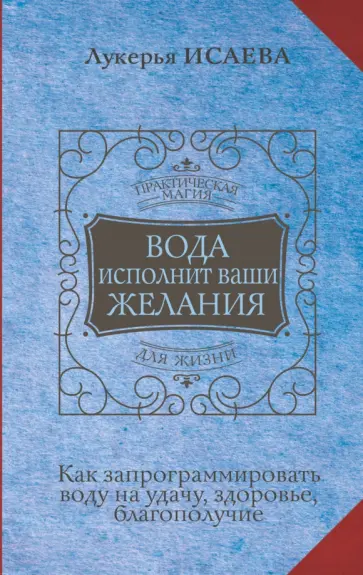 Лукерья Исаева - Вода исполнит ваши желания. Как запрограммировать воду на удачу, здоровье, благополучие обложка книги