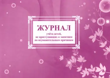 Журнал учета детей, не приступивших к занятиям по неуважительным причинам Журнал учета детей, не приступивших к занятиям по неуважительным причинам обложка книги