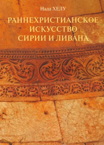 Нада Хелу - Раннехристианское искусство Сирии и Ливана Нада Хелу - Раннехристианское искусство Сирии и Ливана обложка книги
