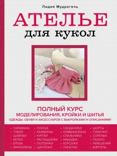 Лидия Мудрагель - Ателье для кукол. Полный курс моделирования, кройки и шитья одежды, обуви и аксессуаров с выкройкам обложка книги