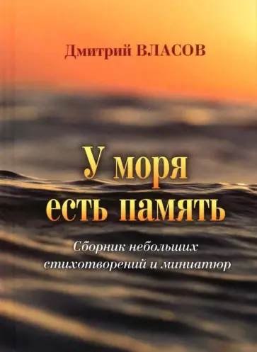 Дмитрий Власов - У моря есть память. Сборник небольших стихотворений и миниатюр Дмитрий Власов - У моря есть память. Сборник небольших стихотворений и миниатюр обложка книги