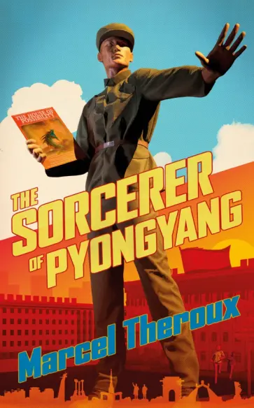 Marcel Theroux - The Sorcerer of Pyongyang Marcel Theroux - The Sorcerer of Pyongyang обложка книги
