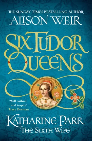Alison Weir - Six Tudor Queens. Katharine Parr, The Sixth Wife обложка книги