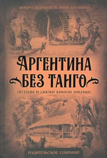 Анна Балакина - Аргентина без танго. Легенды и сказки Южной Америки Анна Балакина - Аргентина без танго. Легенды и сказки Южной Америки обложка книги