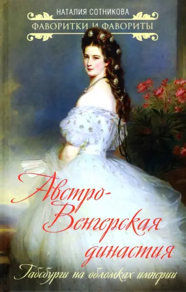Наталия Сотникова - Австро-Венгерская династия. Габсбурги на обломках империи Наталия Сотникова - Австро-Венгерская династия. Габсбурги на обломках империи обложка книги