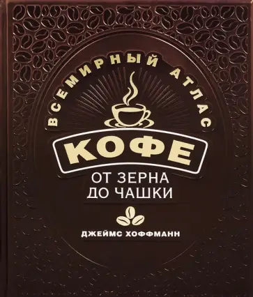 Джеймс Хоффманн - Всемирный атлас кофе. От зерна до чашки. Полный путеводитель по странам производителям, сортам обложка книги