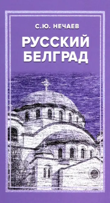 Сергей Нечаев - Русский Белград Сергей Нечаев - Русский Белград обложка книги